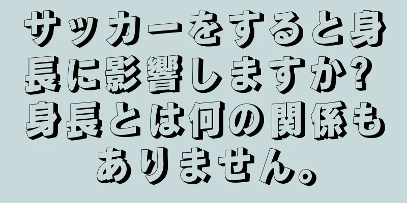 サッカーをすると身長に影響しますか? 身長とは何の関係もありません。