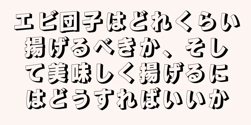 エビ団子はどれくらい揚げるべきか、そして美味しく揚げるにはどうすればいいか