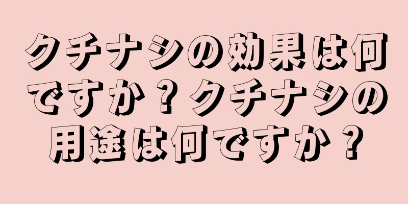 クチナシの効果は何ですか？クチナシの用途は何ですか？