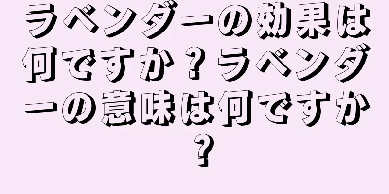 ラベンダーの効果は何ですか？ラベンダーの意味は何ですか？