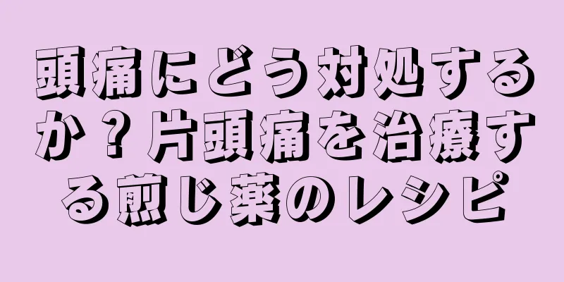 頭痛にどう対処するか？片頭痛を治療する煎じ薬のレシピ