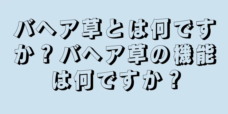 バヘア草とは何ですか？バヘア草の機能は何ですか？