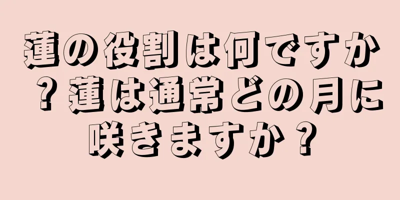 蓮の役割は何ですか？蓮は通常どの月に咲きますか？