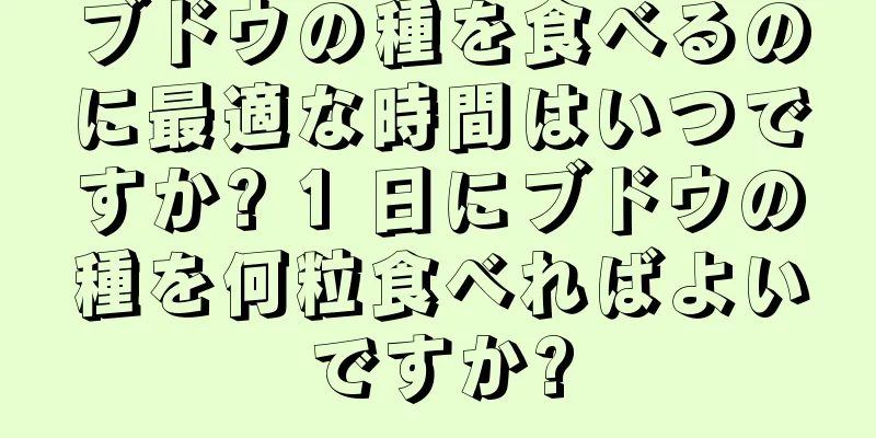 ブドウの種を食べるのに最適な時間はいつですか? 1 日にブドウの種を何粒食べればよいですか?