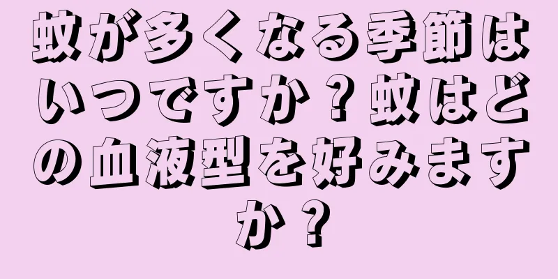 蚊が多くなる季節はいつですか？蚊はどの血液型を好みますか？