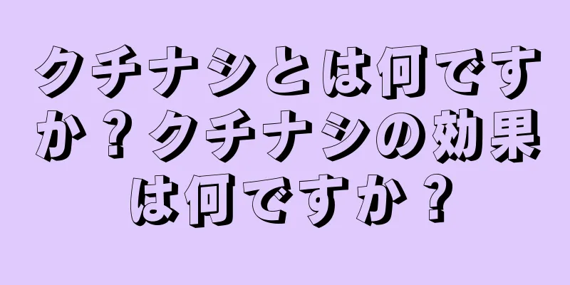 クチナシとは何ですか？クチナシの効果は何ですか？