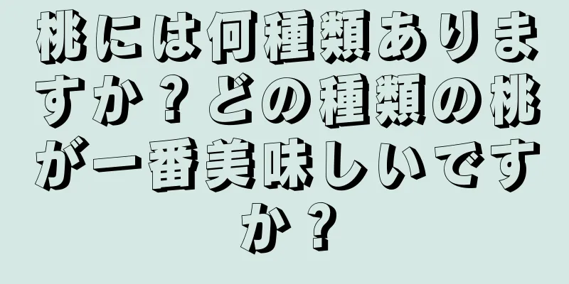 桃には何種類ありますか？どの種類の桃が一番美味しいですか？