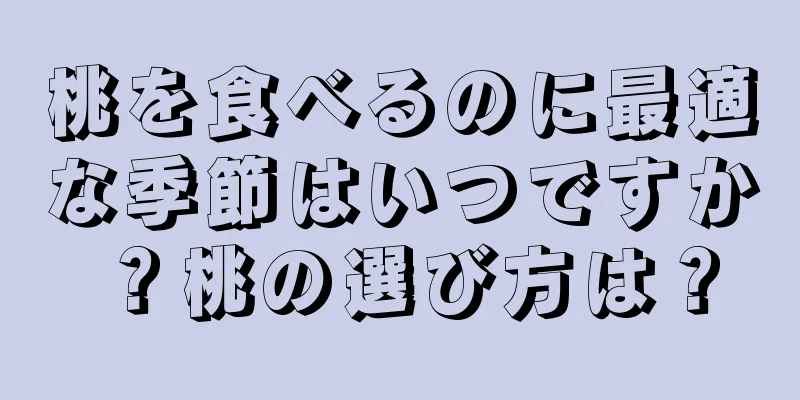 桃を食べるのに最適な季節はいつですか？桃の選び方は？