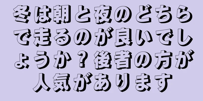 冬は朝と夜のどちらで走るのが良いでしょうか？後者の方が人気があります