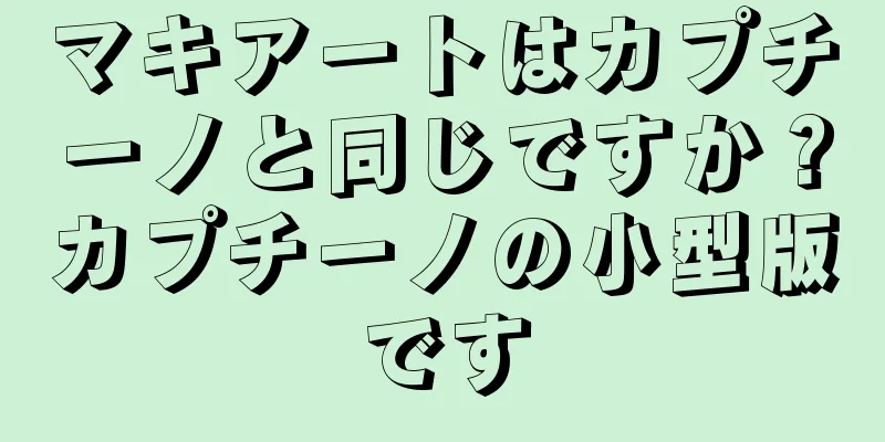 マキアートはカプチーノと同じですか？カプチーノの小型版です