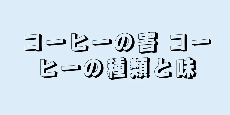 コーヒーの害 コーヒーの種類と味
