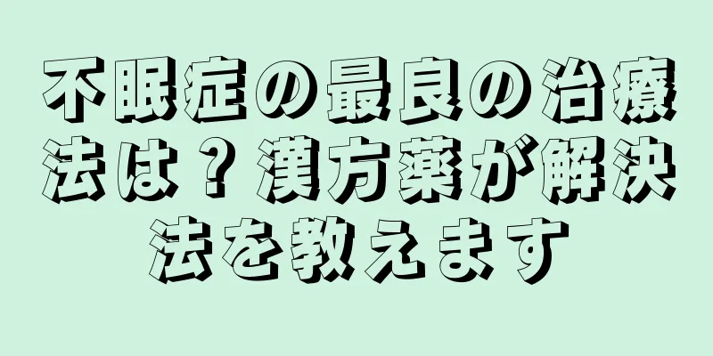 不眠症の最良の治療法は？漢方薬が解決法を教えます