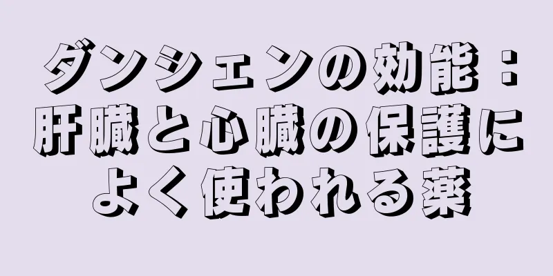 ダンシェンの効能：肝臓と心臓の保護によく使われる薬