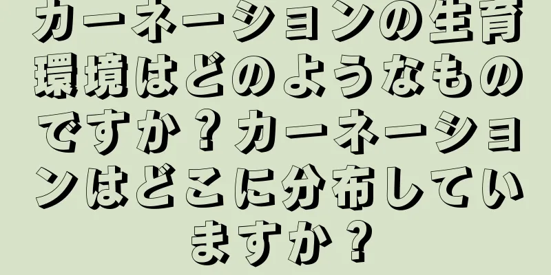 カーネーションの生育環境はどのようなものですか？カーネーションはどこに分布していますか？