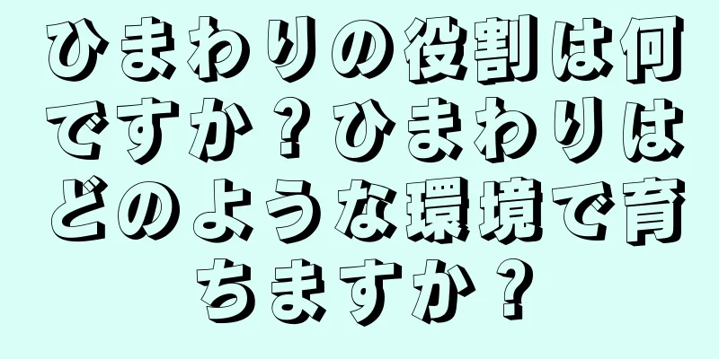 ひまわりの役割は何ですか？ひまわりはどのような環境で育ちますか？