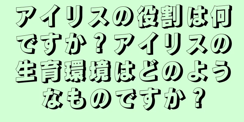 アイリスの役割は何ですか？アイリスの生育環境はどのようなものですか？