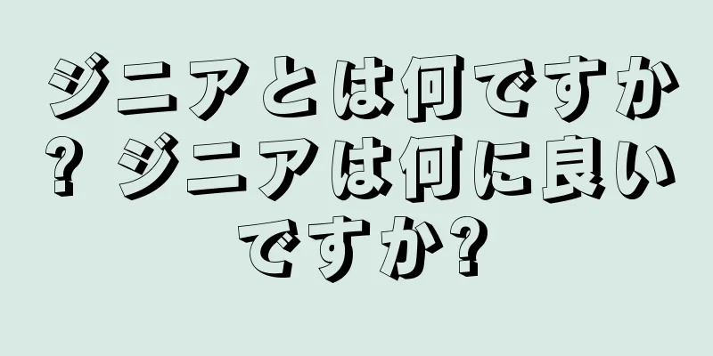 ジニアとは何ですか? ジニアは何に良いですか?