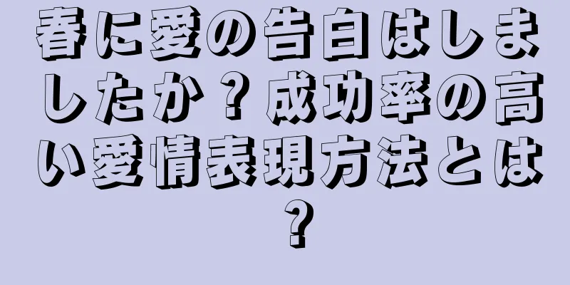 春に愛の告白はしましたか？成功率の高い愛情表現方法とは？