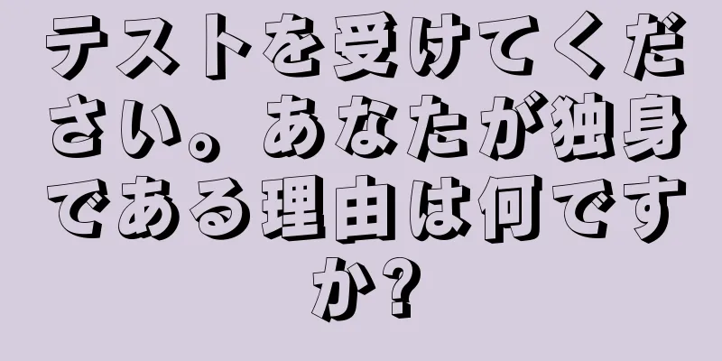 テストを受けてください。あなたが独身である理由は何ですか?