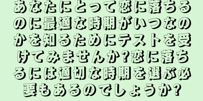 あなたにとって恋に落ちるのに最適な時期がいつなのかを知るためにテストを受けてみませんか?恋に落ちるには適切な時期を選ぶ必要もあるのでしょうか?