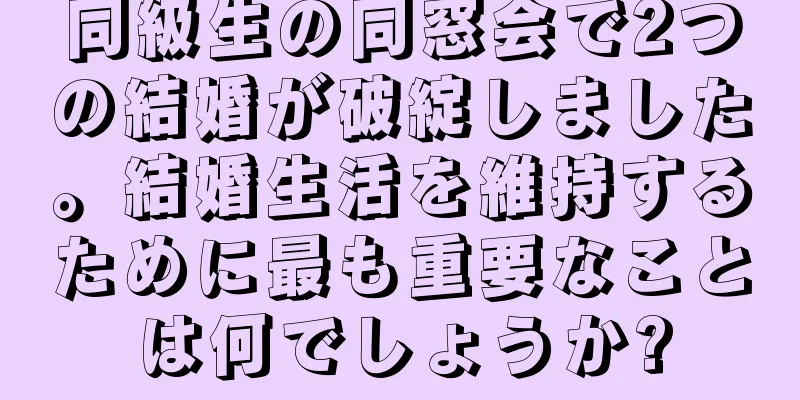 同級生の同窓会で2つの結婚が破綻しました。結婚生活を維持するために最も重要なことは何でしょうか?