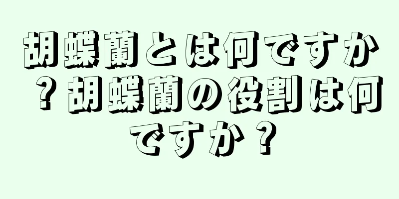 胡蝶蘭とは何ですか？胡蝶蘭の役割は何ですか？