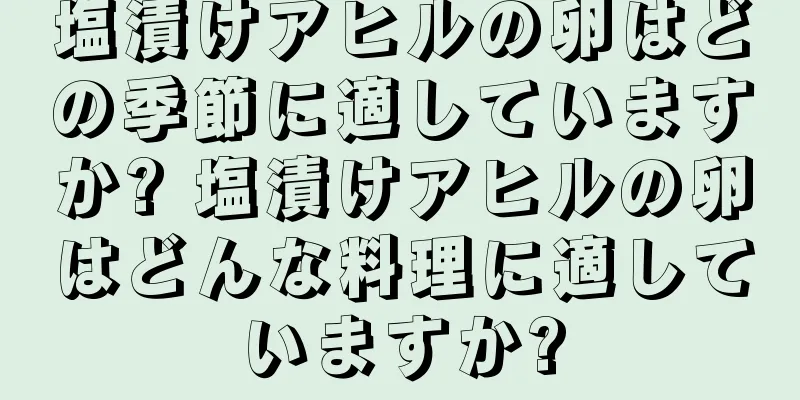 塩漬けアヒルの卵はどの季節に適していますか? 塩漬けアヒルの卵はどんな料理に適していますか?