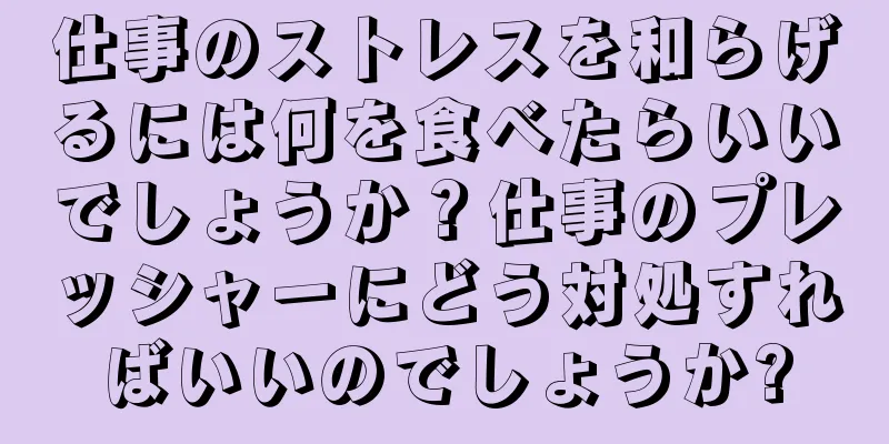 仕事のストレスを和らげるには何を食べたらいいでしょうか？仕事のプレッシャーにどう対処すればいいのでしょうか?