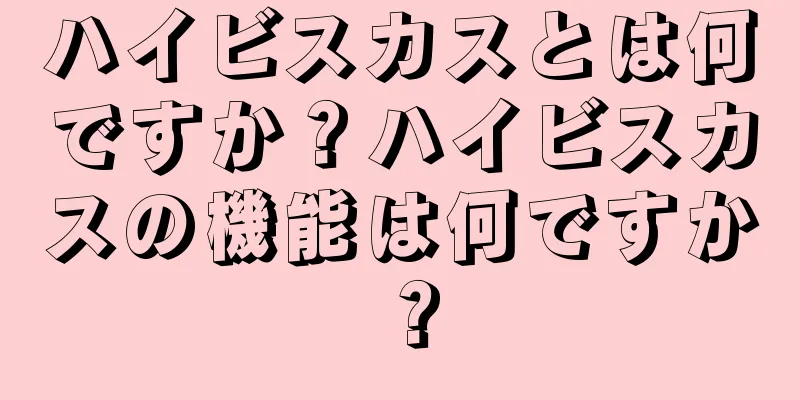ハイビスカスとは何ですか？ハイビスカスの機能は何ですか？