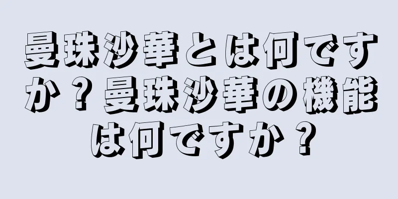 曼珠沙華とは何ですか？曼珠沙華の機能は何ですか？