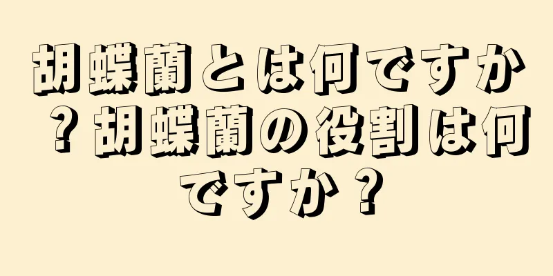 胡蝶蘭とは何ですか？胡蝶蘭の役割は何ですか？