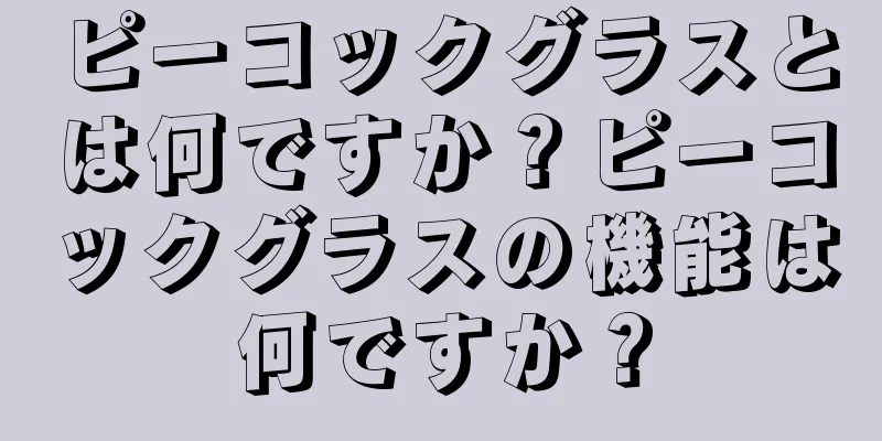 ピーコックグラスとは何ですか？ピーコックグラスの機能は何ですか？