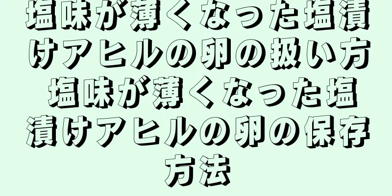 塩味が薄くなった塩漬けアヒルの卵の扱い方 塩味が薄くなった塩漬けアヒルの卵の保存方法