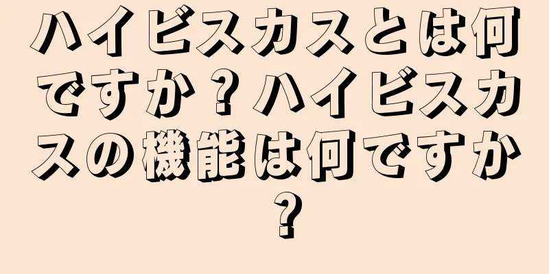 ハイビスカスとは何ですか？ハイビスカスの機能は何ですか？
