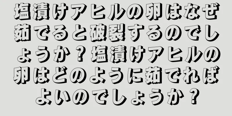 塩漬けアヒルの卵はなぜ茹でると破裂するのでしょうか？塩漬けアヒルの卵はどのように茹でればよいのでしょうか？