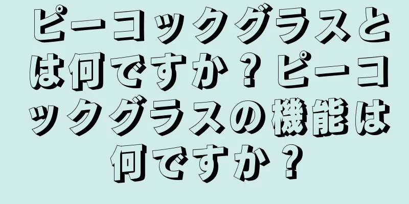 ピーコックグラスとは何ですか？ピーコックグラスの機能は何ですか？