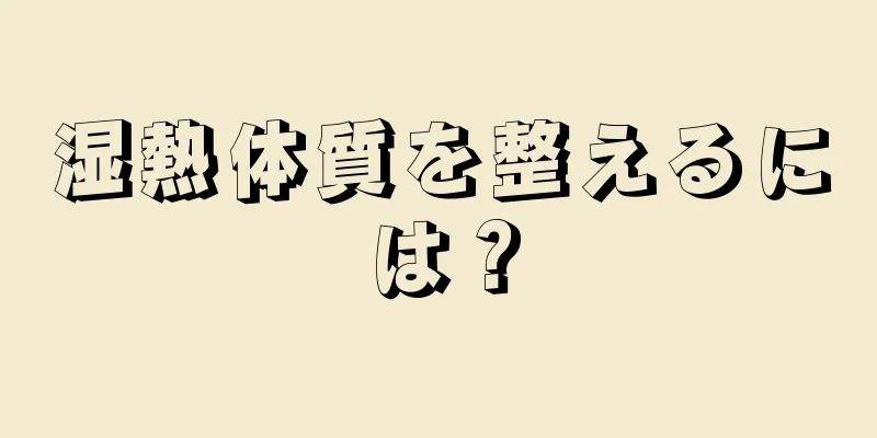 湿熱体質を整えるには？