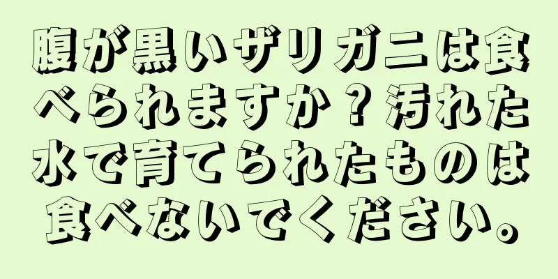 腹が黒いザリガニは食べられますか？汚れた水で育てられたものは食べないでください。