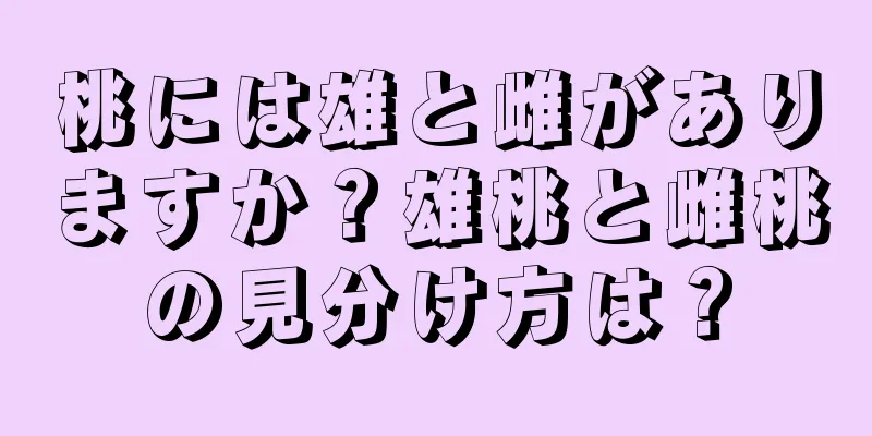 桃には雄と雌がありますか？雄桃と雌桃の見分け方は？