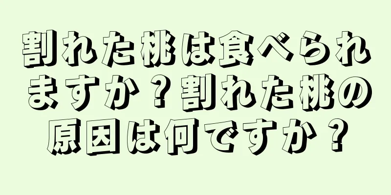 割れた桃は食べられますか？割れた桃の原因は何ですか？