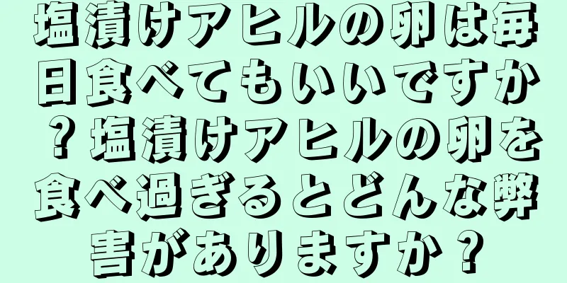 塩漬けアヒルの卵は毎日食べてもいいですか？塩漬けアヒルの卵を食べ過ぎるとどんな弊害がありますか？