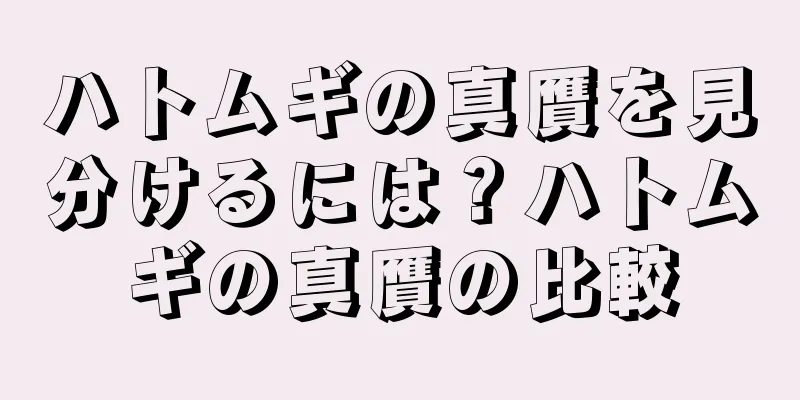 ハトムギの真贋を見分けるには？ハトムギの真贋の比較