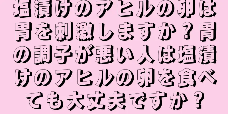 塩漬けのアヒルの卵は胃を刺激しますか？胃の調子が悪い人は塩漬けのアヒルの卵を食べても大丈夫ですか？