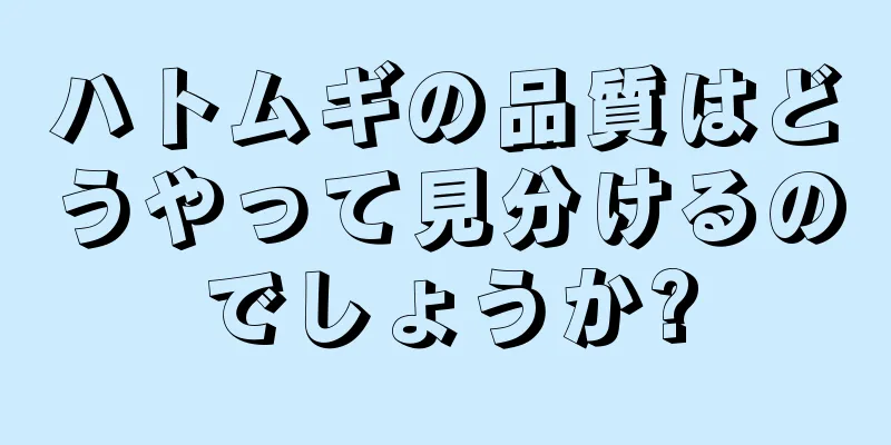 ハトムギの品質はどうやって見分けるのでしょうか?