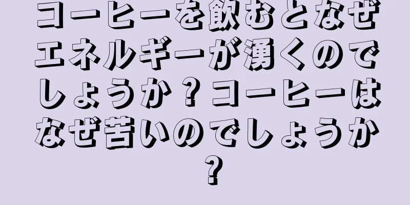コーヒーを飲むとなぜエネルギーが湧くのでしょうか？コーヒーはなぜ苦いのでしょうか？