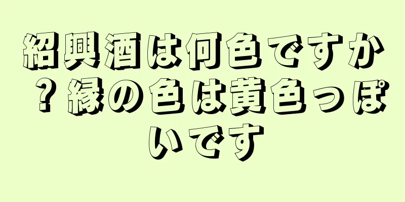 紹興酒は何色ですか？縁の色は黄色っぽいです
