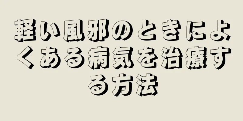 軽い風邪のときによくある病気を治療する方法
