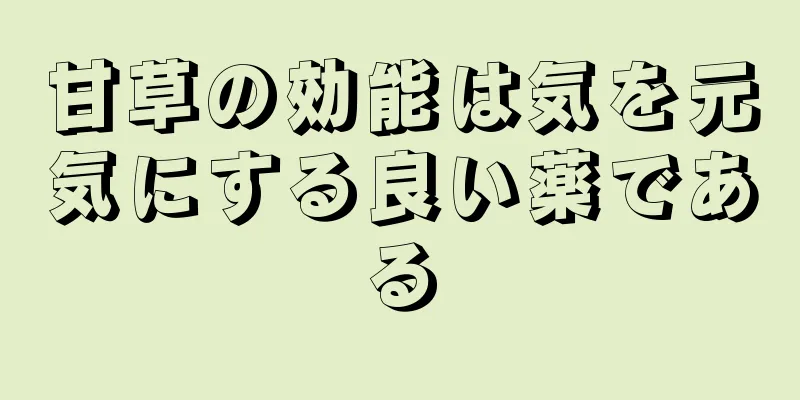 甘草の効能は気を元気にする良い薬である
