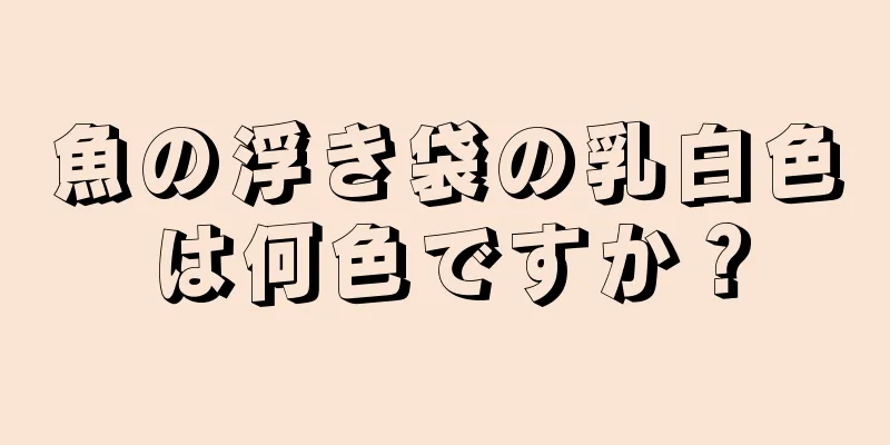 魚の浮き袋の乳白色は何色ですか？