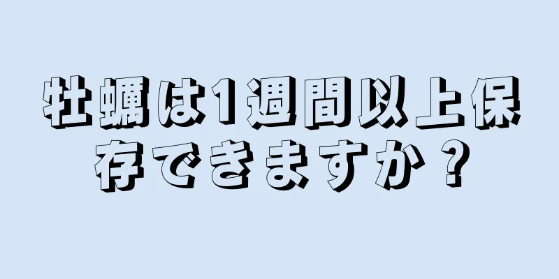 牡蠣は1週間以上保存できますか？